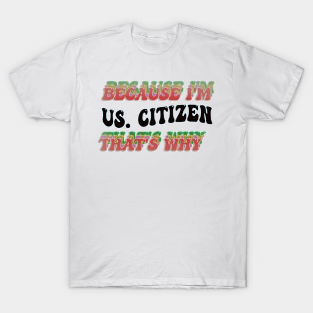 BECAUSE I AM U.S. CITIZEN - THAT'S WHY T-Shirt by elSALMA